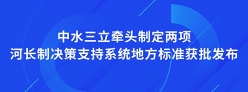 ?點(diǎn)贊！我司牽頭制定兩項河長制決策支持系統(tǒng)地方標(biāo)準(zhǔn)獲批發(fā)布