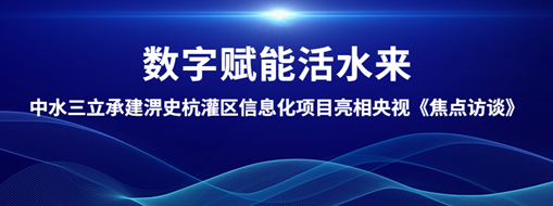 ?數(shù)字賦能活水來！中水三立承建淠史杭灌區(qū)清涼寺信息化試點(diǎn)項(xiàng)目亮相央視《焦點(diǎn)訪談》