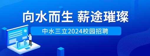 向水而生，薪途璀璨 | 中水三立2024校園招聘